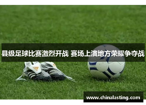 县级足球比赛激烈开战 赛场上演地方荣耀争夺战