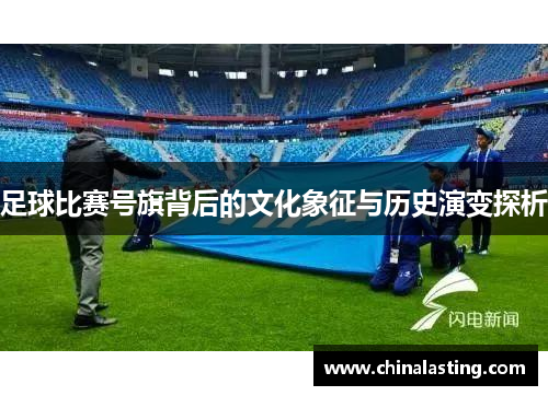 足球比赛号旗背后的文化象征与历史演变探析