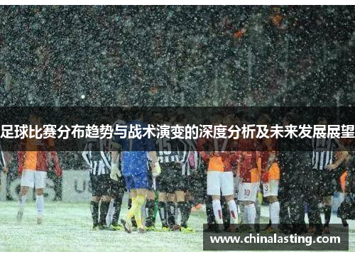 足球比赛分布趋势与战术演变的深度分析及未来发展展望