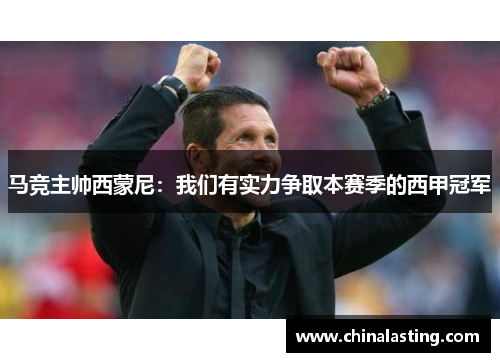 马竞主帅西蒙尼：我们有实力争取本赛季的西甲冠军