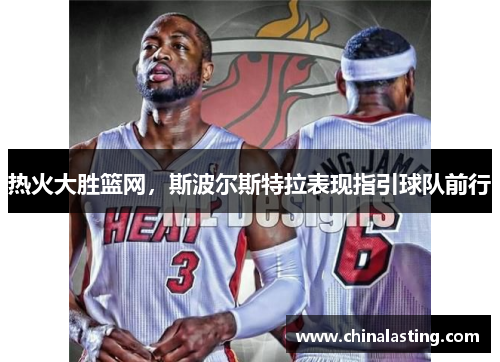 热火大胜篮网，斯波尔斯特拉表现指引球队前行