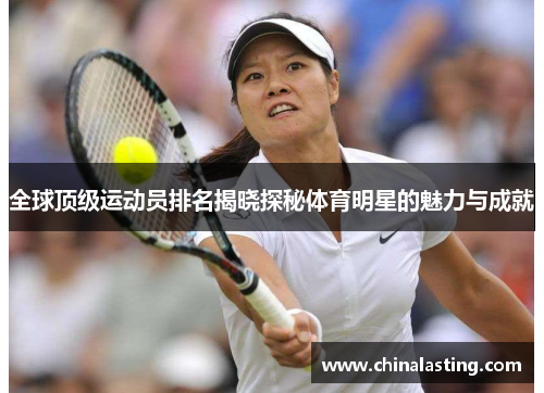 全球顶级运动员排名揭晓探秘体育明星的魅力与成就