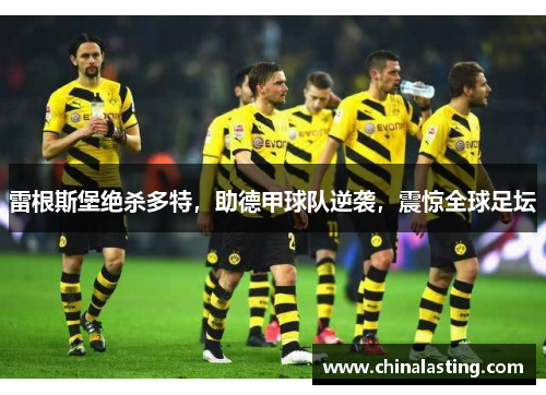 雷根斯堡绝杀多特，助德甲球队逆袭，震惊全球足坛