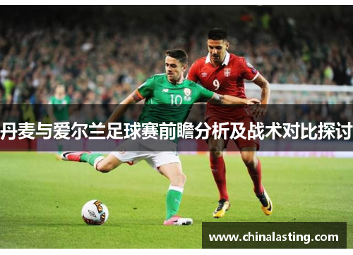 丹麦与爱尔兰足球赛前瞻分析及战术对比探讨