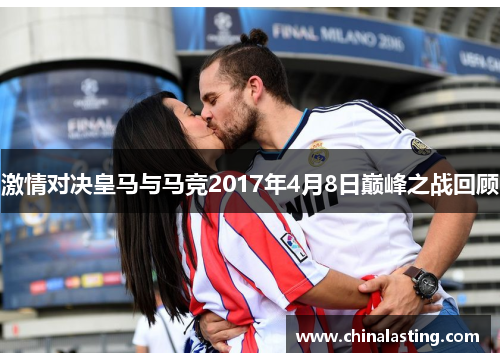 激情对决皇马与马竞2017年4月8日巅峰之战回顾