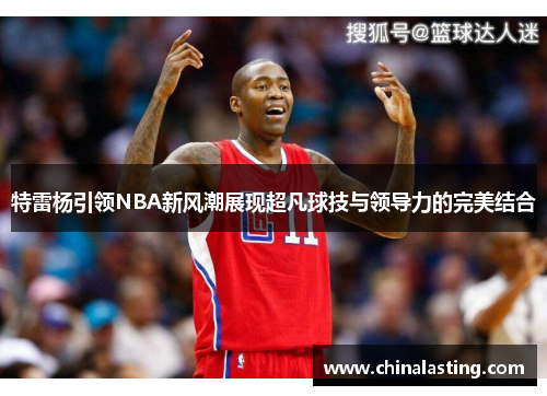 特雷杨引领NBA新风潮展现超凡球技与领导力的完美结合