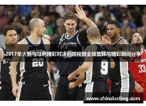 2017年火箭与马刺精彩对决回顾视频全场集锦与精彩瞬间分享