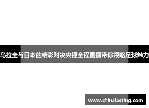 乌拉圭与日本的精彩对决央视全程直播带你领略足球魅力