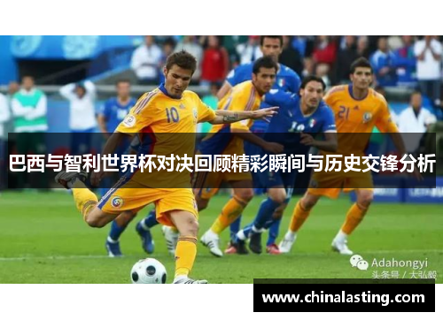 巴西与智利世界杯对决回顾精彩瞬间与历史交锋分析