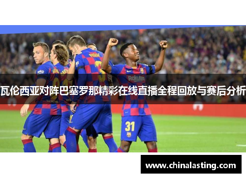 瓦伦西亚对阵巴塞罗那精彩在线直播全程回放与赛后分析
