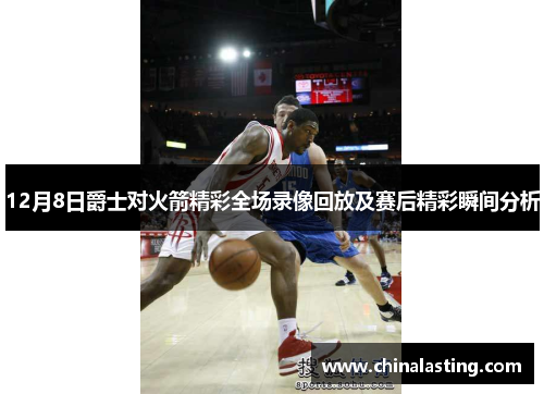 12月8日爵士对火箭精彩全场录像回放及赛后精彩瞬间分析