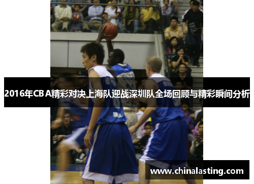 2016年CBA精彩对决上海队迎战深圳队全场回顾与精彩瞬间分析