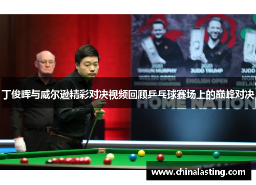 丁俊晖与威尔逊精彩对决视频回顾乒乓球赛场上的巅峰对决